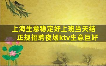 上海生意稳定好上班当天结 正规招聘夜场ktv生意巨好